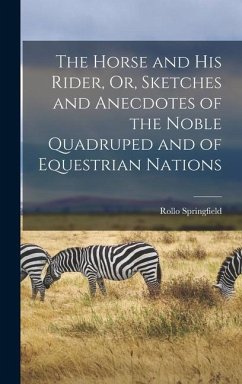 The Horse and His Rider, Or, Sketches and Anecdotes of the Noble Quadruped and of Equestrian Nations - Springfield, Rollo