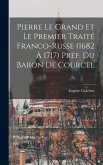 Pierre le Grand et le premier traité franco-russe (1682 à 1717) Préf. du Baron de Courcel