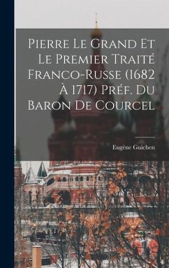 Pierre le Grand et le premier traité franco-russe (1682 à 1717) Préf. du Baron de Courcel - Guichen, Eugène