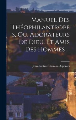 Manuel Des Théophilantropes, Ou, Adorateurs De Dieu, Et Amis Des Hommes ... - Chemin-Dupontès, Jean-Baptiste