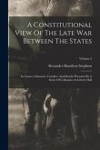 A Constitutional View Of The Late War Between The States: Its Causes, Character, Conduct, And Results Presented In A Series Of Colloquies At Liberty H