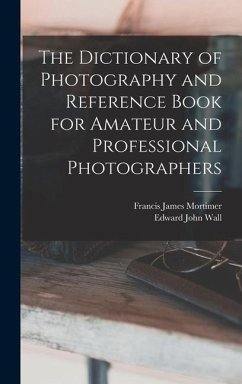 The Dictionary of Photography and Reference Book for Amateur and Professional Photographers - Wall, Edward John; Mortimer, Francis James