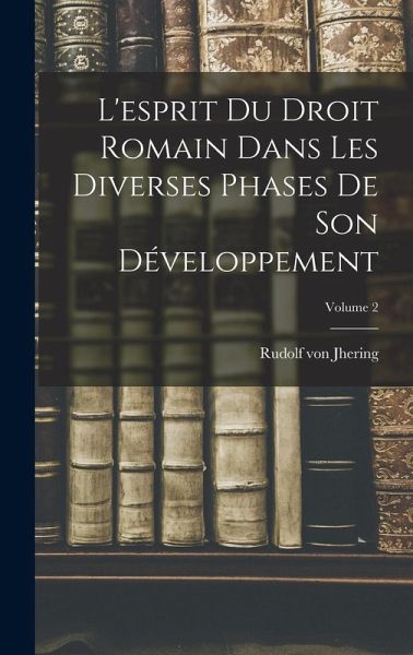 L'esprit Du Droit Romain Dans Les Diverses Phases De Son Développement; Volume 2 L'esprit Du Droit Romain Dans Les Diverses Phases De Son Développement; Volume 2