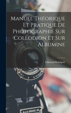 Manuel Théorique Et Pratique De Photographie Sur Collodion Et Sur Albumine - Robiquet, Edmond