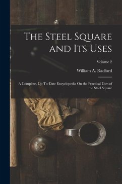 The Steel Square and Its Uses: A Complete, Up-To-Date Encyclopedia On the Practical Uses of the Steel Square; Volume 2 - Radford, William A.