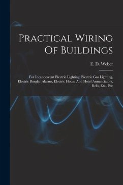 Practical Wiring Of Buildings: For Incandescent Electric Lighting, Electric Gas Lighting, Electric Burglar Alarms, Electric House And Hotel Annunciat - Weber, E. D.