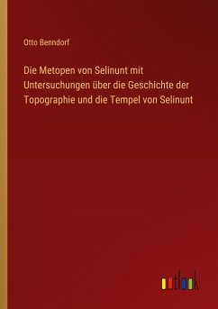 Die Metopen von Selinunt mit Untersuchungen über die Geschichte der Topographie und die Tempel von Selinunt - Benndorf, Otto