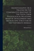 Odontography, Or A Treatise On The Comparative Anatomy Of The Teeth, Their Physiological Relations, Mode Of Development And Microscopic Structure In T