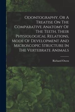 Odontography, Or A Treatise On The Comparative Anatomy Of The Teeth, Their Physiological Relations, Mode Of Development And Microscopic Structure In T - Owen, Richard