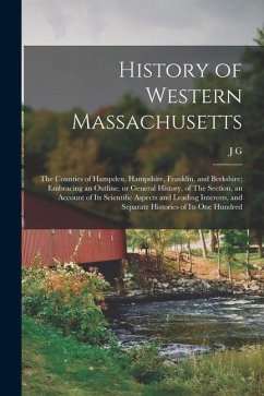 History of Western Massachusetts: The Counties of Hampden, Hampshire, Franklin, and Berkshire; Embracing an Outline, or General History, of The Sectio - Holland, J. G.