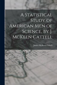 A Statistical Study of American men of Science, by J. McKeen Cattell - Cattell, James McKeen A Statistical Study of American men of Science, by J. McKeen Cattell - Cattell, James McKeen