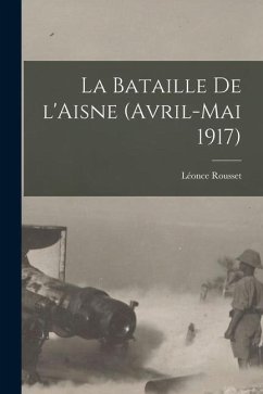 La bataille de l'Aisne (avril-mai 1917) - Rousset, Léonce