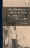 The Houses of the Kwakiutl Indians, British Columbia