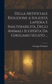 Della Artificiale Riduzione a Solidità Lapidea E Inalterabilità, Degli Animali Scoperta Da Girolamo Segàto ...