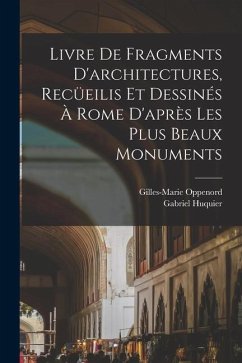 Livre de fragments d'architectures, recüeilis et dessinés à Rome d'après les plus beaux monuments - Oppenord, Gilles-Marie; Huquier, Gabriel