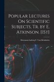 Popular Lectures On Scientific Subjects, Tr. by E. Atkinson. [1St]