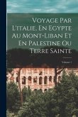 Voyage Par L'italie, En Egypte Au Mont-Liban Et En Palestine Ou Terre Sainte; Volume 1