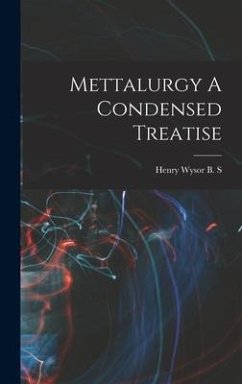 Mettalurgy A Condensed Treatise - S, Henry Wysor B.