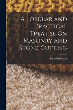A Popular and Practical Treatise On Masonry and Stone-Cutting - Nicholson, Peter