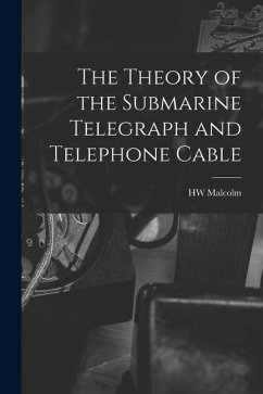 The Theory of the Submarine Telegraph and Telephone Cable - Malcolm, Hw