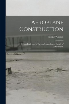 Aeroplane Construction: A Handbook on the Various Methods and Details of Construction - Camm, Sydney