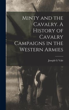 Minty and the Cavalry. A History of Cavalry Campaigns in the Western Armies - Vale, Joseph G