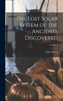 The Lost Solar System of the Ancients Discovered; Volume 1 - Wilson, John