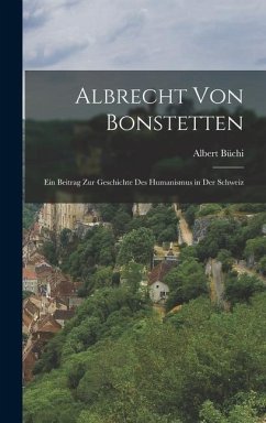 Albrecht von Bonstetten: Ein Beitrag zur Geschichte des Humanismus in der Schweiz - Büchi, Albert