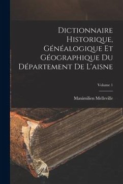 Dictionnaire Historique, Généalogique Et Géographique Du Département De L'aisne; Volume 1 - Melleville, Maximilien