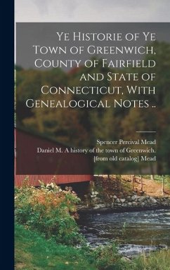 Cover Ye Historie of ye Town of Greenwich, County of Fairfield and State of Connecticut, With Genealogical Notes ..
