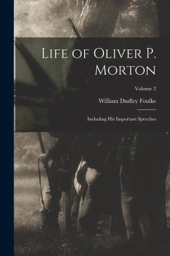Life of Oliver P. Morton: Including His Important Speeches; Volume 2 - Foulke, William Dudley