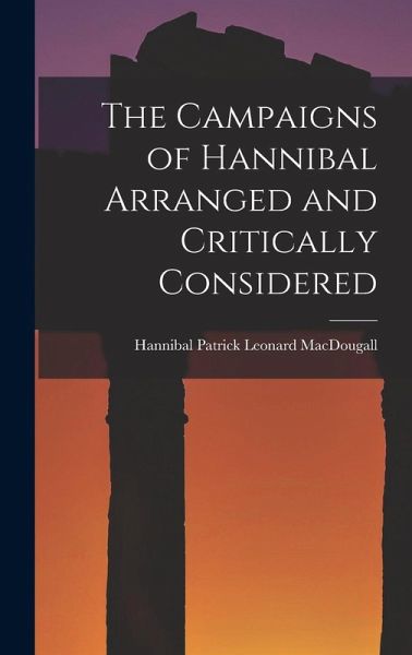 The Campaigns of Hannibal Arranged and Critically Considered