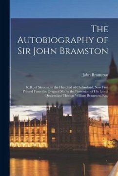 The Autobiography of Sir John Bramston: K.B., of Skreens, in the Hundred of Chelmsford; Now First Printed From the Original Ms. in the Possession of H - Bramston, John