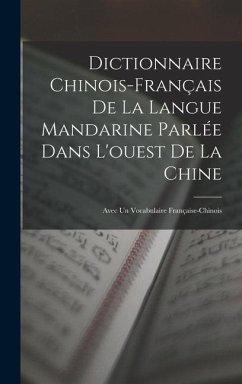 Dictionnaire Chinois-Français De La Langue Mandarine Parlée Dans L'ouest De La Chine: Avec Un Vocabulaire Française-Chinois - Anonymous