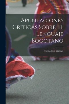 Apuntaciones Criticas Sobre El Lenguaje Bogotano - Cuervo, Rufino José