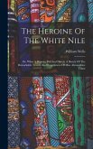 The Heroine Of The White Nile; Or, What A Woman Did And Dared. A Sketch Of The Remarkable Travels And Experiences Of Miss Alexandrine Tinné