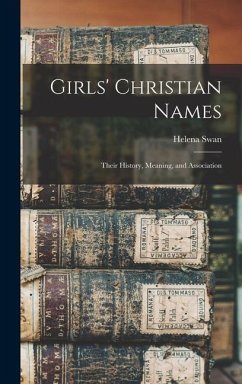 Girls' Christian Names: Their History, Meaning, and Association - Swan, Helena