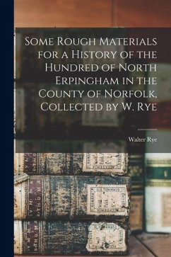 Cover Some Rough Materials for a History of the Hundred of North Erpingham in the County of Norfolk, Collected by W. Rye