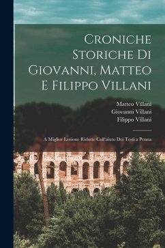 Croniche Storiche Di Giovanni, Matteo E Filippo Villani: A Miglior Lezione Ridotte Coll'aiuto Dei Testi a Penna - Villani, Filippo; Villani, Giovanni; Villani, Matteo