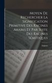 Moyen De Rechercher La Signification Primitive Des Racines Arabes Et Par Suite Des Racines Sémitiques Moyen De Rechercher La Signification Primitive Des Racines Arabes Et Par Suite Des Racines Sémitiques