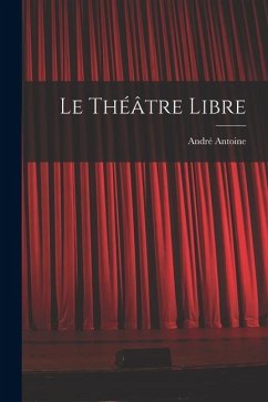 Le Théâtre libre - Antoine, André Le Théâtre libre - Antoine, André