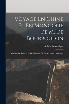 Voyage En Chine Et En Mongolie De M. De Bourboulon: Ministre De France, Et De Madame De Bourboulon, 1860-1861 - Poussielgue, Achille