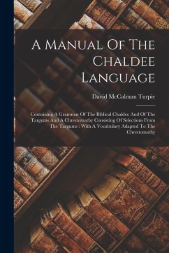Cover A Manual Of The Chaldee Language: Containing A Grammar Of The Biblical Chaldee And Of The Targums And A Chrestomathy Consisting Of Selections From The