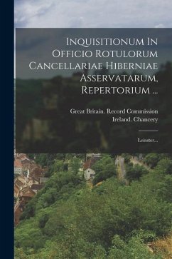 Inquisitionum In Officio Rotulorum Cancellariae Hiberniae Asservatarum, Repertorium ...: Leinster... - Chancery, Ireland