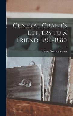 General Grant's Letters to a Friend, 1861-1880 - Grant, Ulysses Simpson