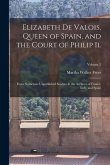 Elizabeth De Valois, Queen of Spain, and the Court of Philip Ii.: From Numerous Unpublished Sources in the Archives of France, Italy, and Spain; Volum