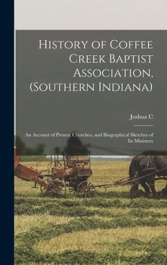 History of Coffee Creek Baptist Association, (Southern Indiana): An Account of Present Churches, and Biographical Sketches of its Ministers - Tibbets, Joshua C.