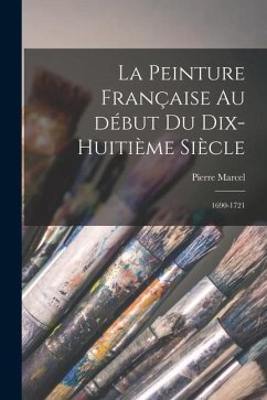 La peinture française au début du dix-huitième siècle: 1690-1721 - Marcel, Pierre