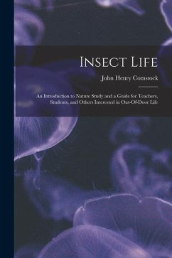 Insect Life: An Introduction to Nature Study and a Guide for Teachers, Students, and Others Interested in Out-Of-Door Life - Comstock, John Henry