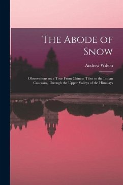 The Abode of Snow: Observations on a Tour From Chinese Tibet to the Indian Caucasus, Through the Upper Valleys of the Himalays - Wilson, Andrew